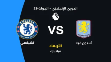 توقيت مباراة تشيلسي وأستون فيلا والقنوات المجانية الناقلة والتشكيل المتوقع للفريقين